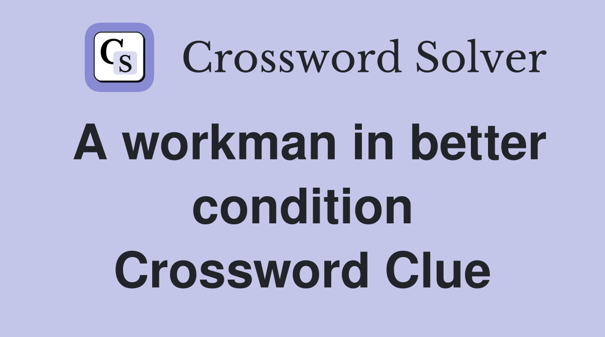 A workman in better condition Crossword Clue