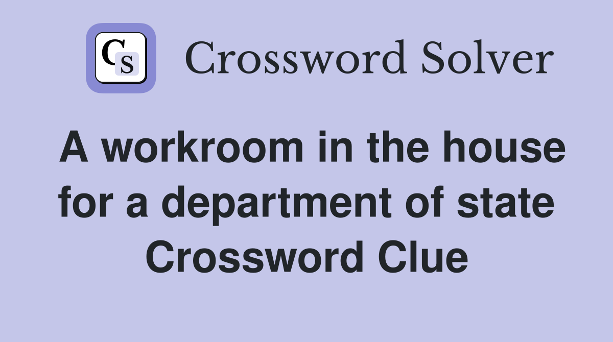 A workroom in the house for a department of state Crossword Clue
