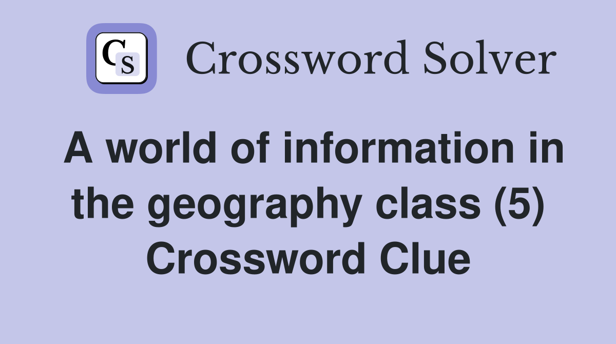 A world of information in the geography class (5) Crossword Clue