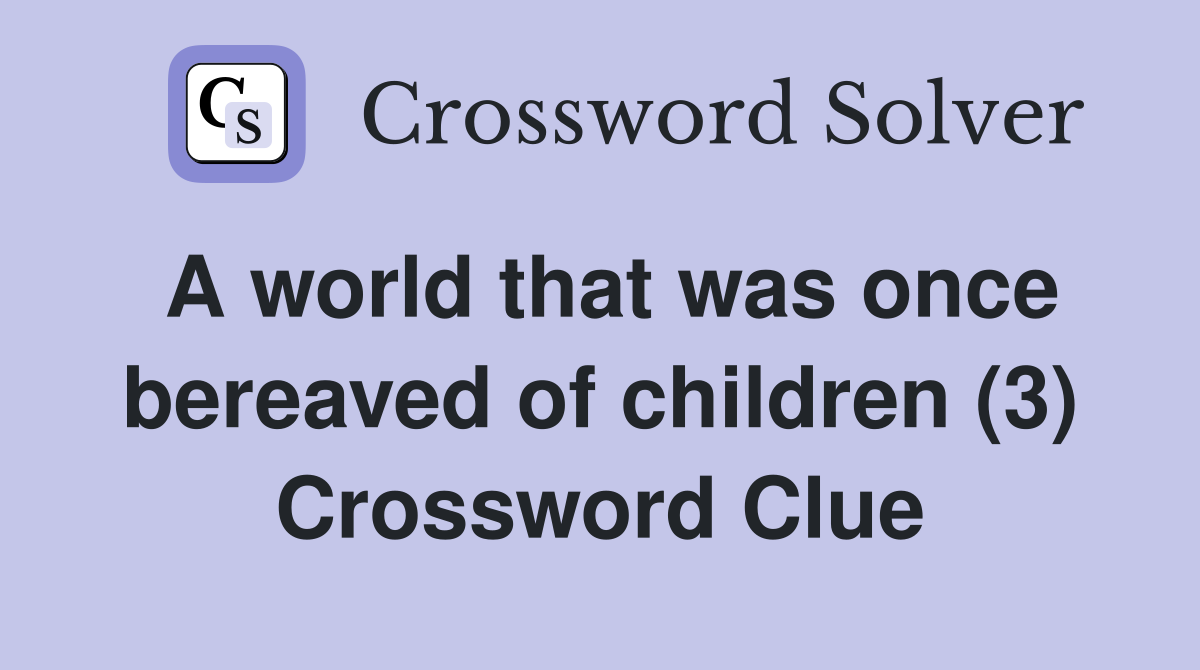 A world that was once bereaved of children (3) Crossword Clue