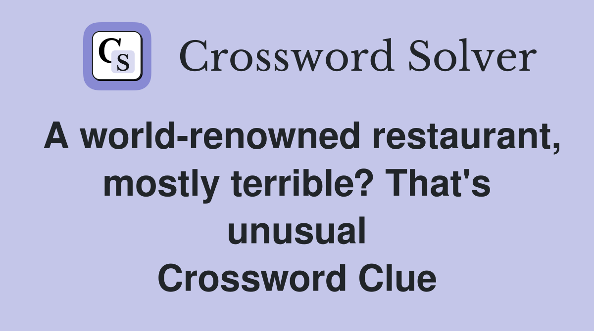 A world-renowned restaurant, mostly terrible? That's unusual Crossword Clue