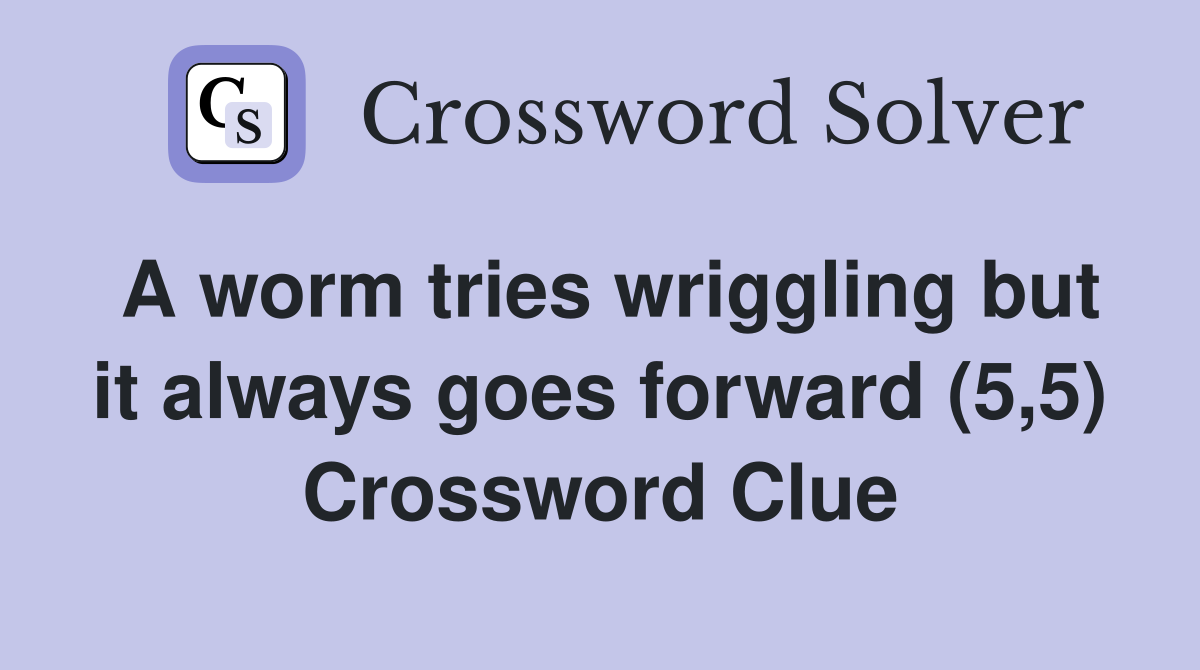 A worm tries wriggling but it always goes forward (5,5) Crossword Clue
