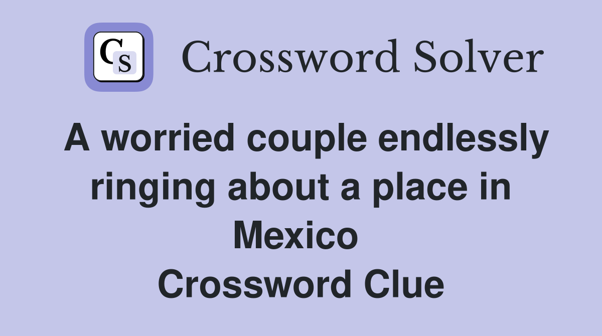 A worried couple endlessly ringing about a place in Mexico  Crossword Clue