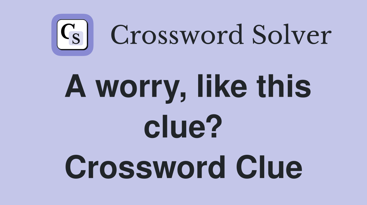 A worry, like this clue? Crossword Clue
