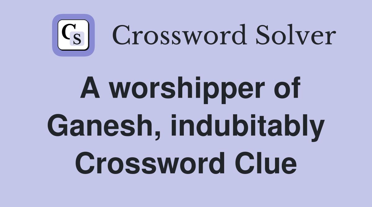 A worshipper of Ganesh, indubitably Crossword Clue