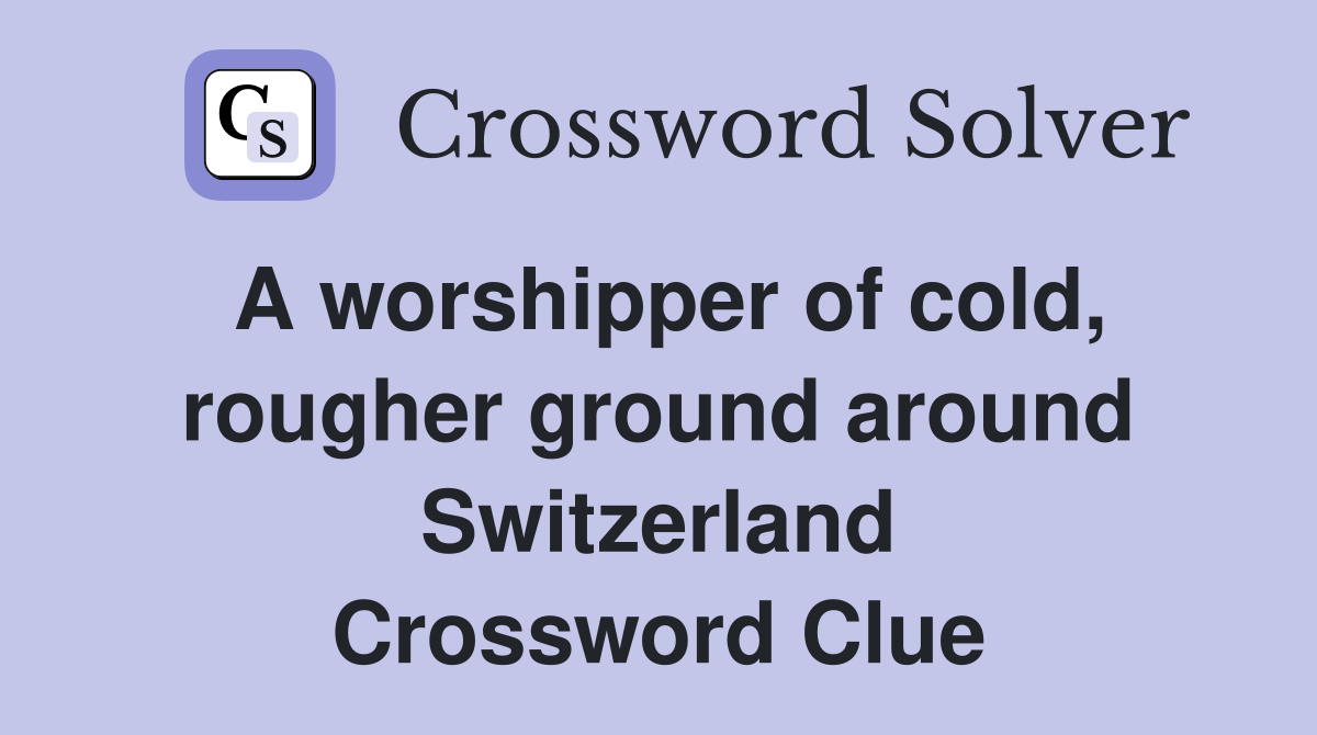 A worshipper of cold, rougher ground around Switzerland Crossword Clue