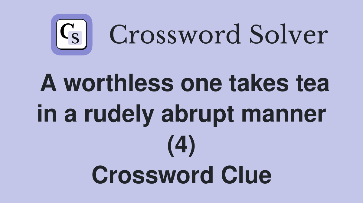 A worthless one takes tea in a rudely abrupt manner (4) Crossword Clue
