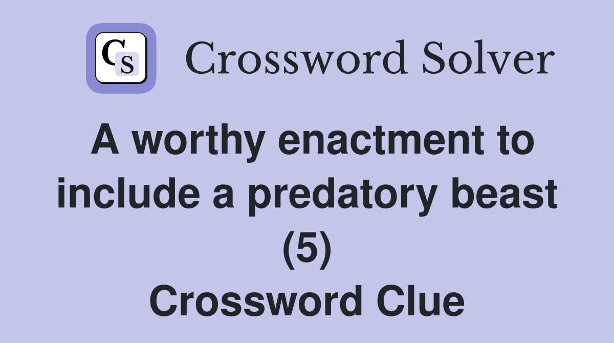A worthy enactment to include a predatory beast (5) Crossword Clue