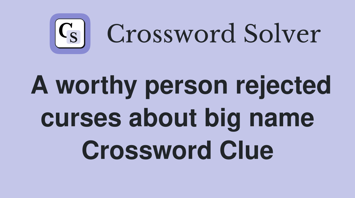 A worthy person rejected curses about big name Crossword Clue