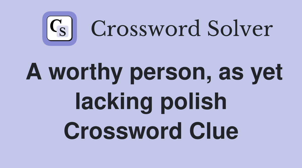 A worthy person, as yet lacking polish Crossword Clue