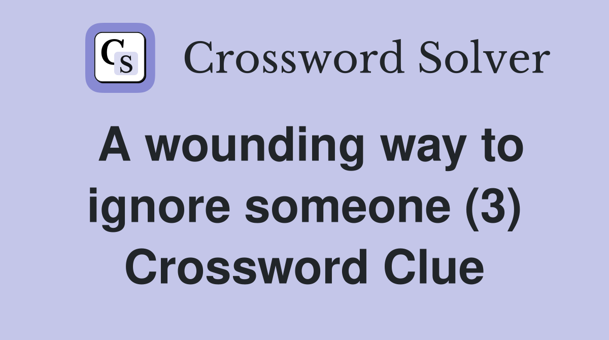 A wounding way to ignore someone (3) Crossword Clue