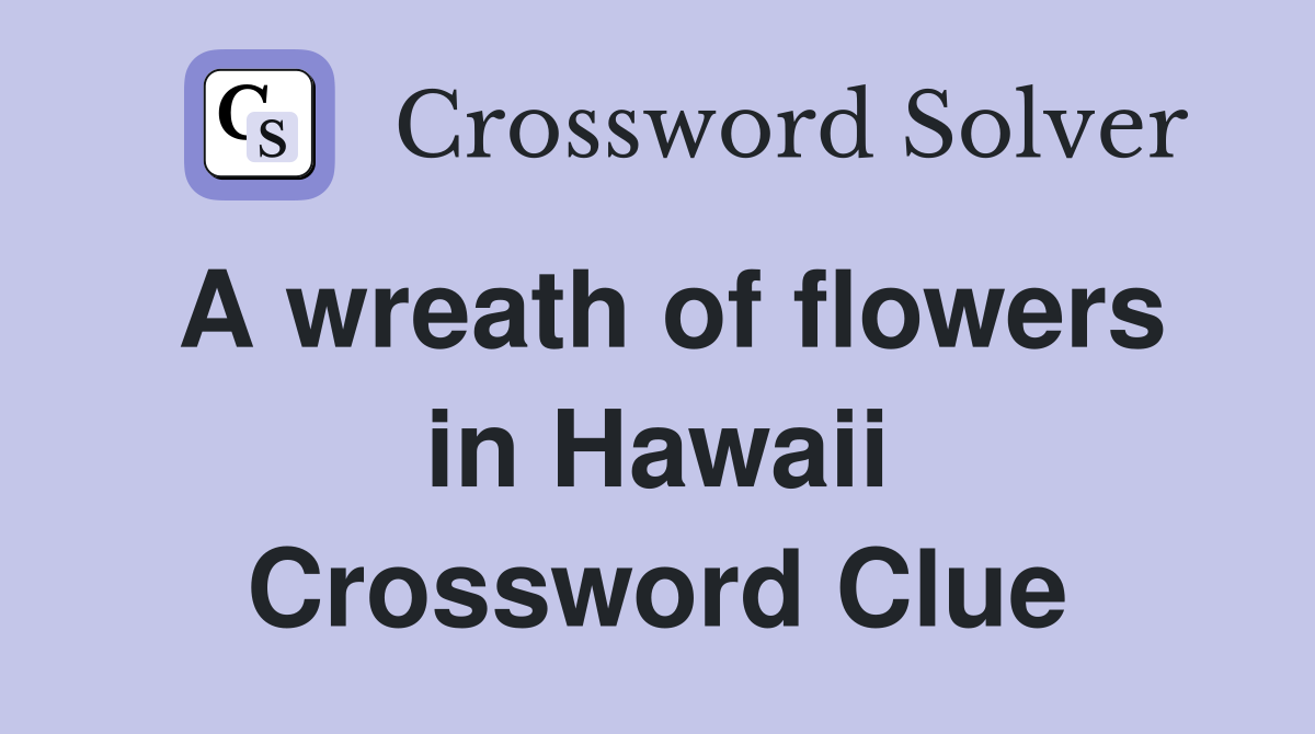 A wreath of flowers in Hawaii Crossword Clue