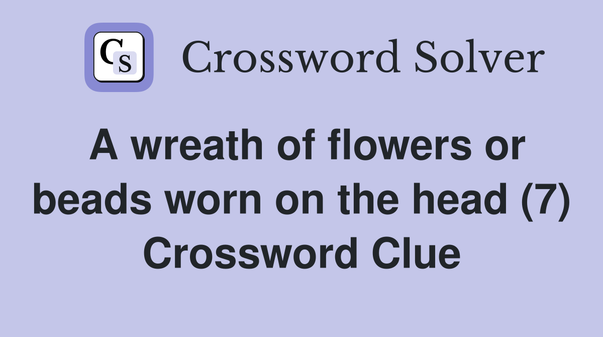 A wreath of flowers or beads worn on the head (7) Crossword Clue