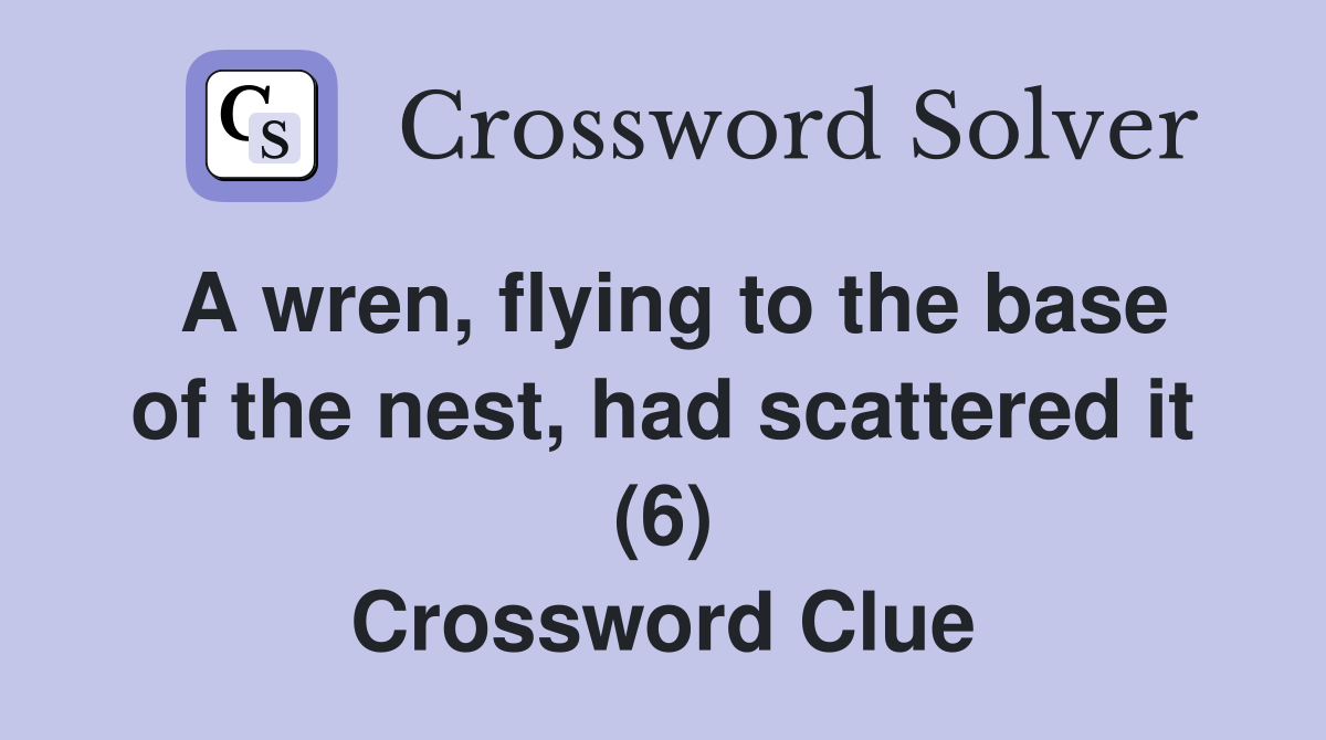A wren, flying to the base of the nest, had scattered it (6) Crossword Clue