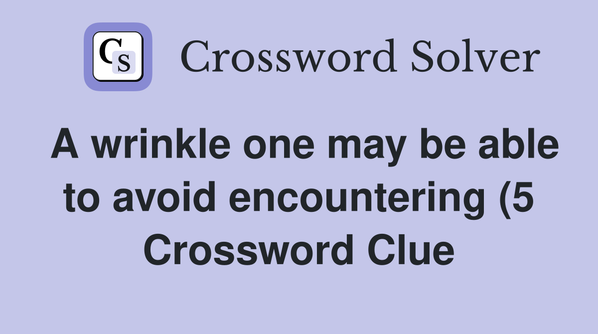 A wrinkle one may be able to avoid encountering (5) Crossword Clue A wrinkle one may be able to avoid encountering (5) Crossword Clue