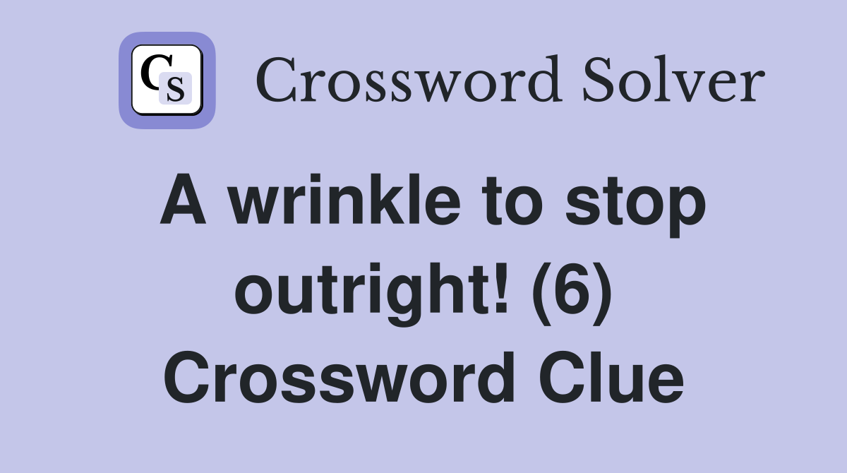 A wrinkle to stop outright! (6) Crossword Clue