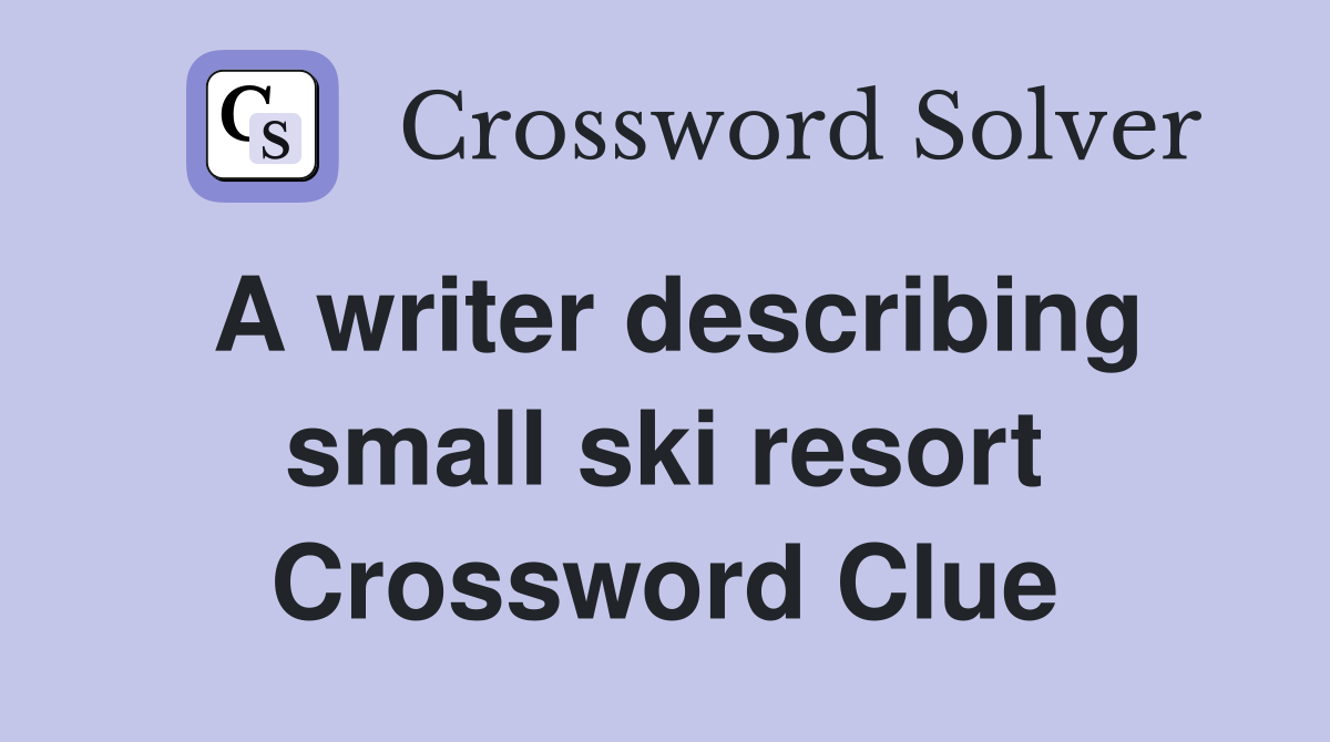 A writer describing small ski resort Crossword Clue