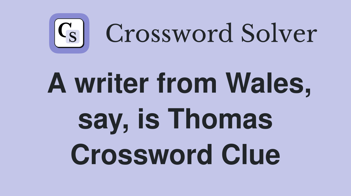 A writer from Wales, say, is Thomas Crossword Clue