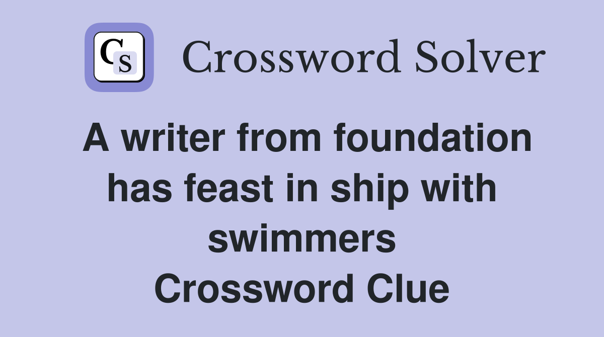A writer from foundation has feast in ship with swimmers Crossword Clue