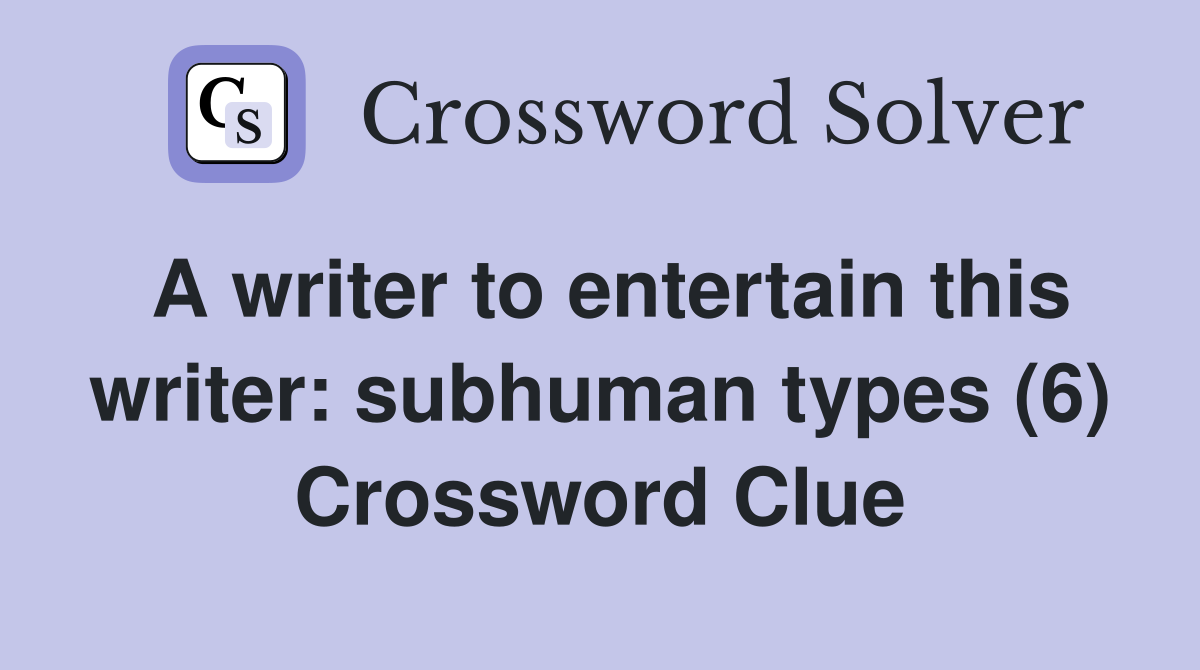 A writer to entertain this writer: subhuman types (6) Crossword Clue