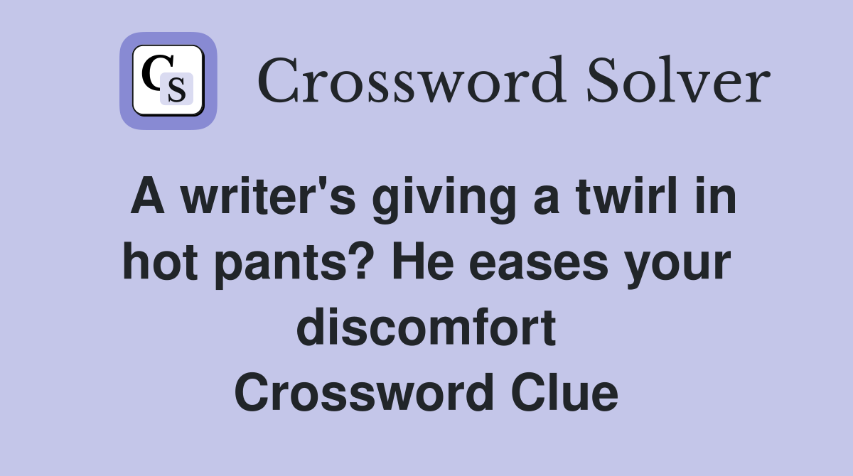 A writer's giving a twirl in hot pants? He eases your discomfort Crossword Clue