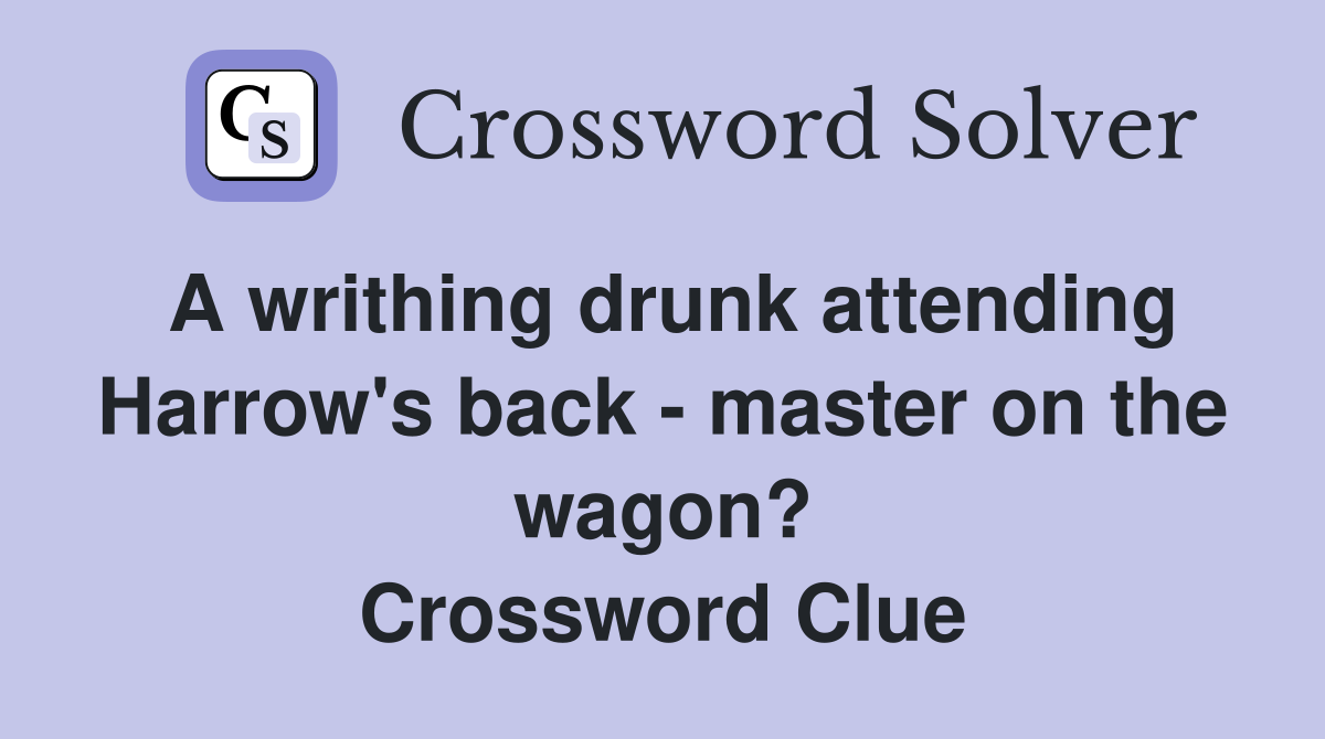 A writhing drunk attending Harrow's back - master on the wagon? Crossword Clue