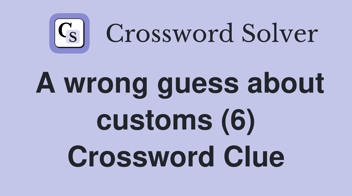 A wrong guess about customs (6) Crossword Clue