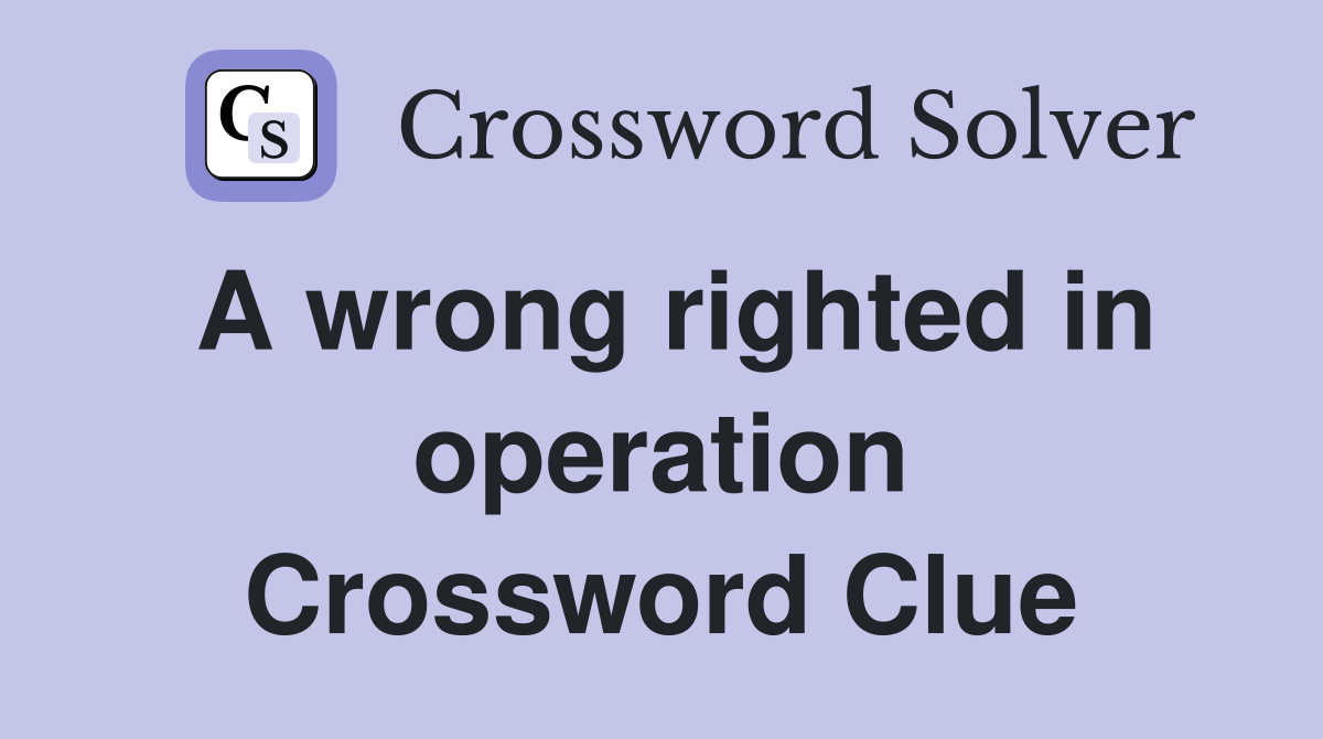 A wrong righted in operation Crossword Clue