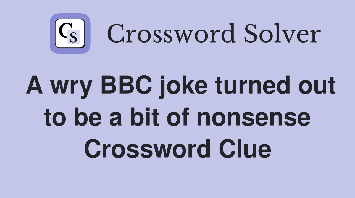 A wry BBC joke turned out to be a bit of nonsense Crossword Clue