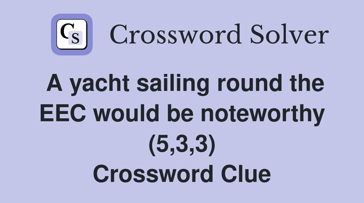 A yacht sailing round the EEC would be noteworthy (5,3,3) Crossword Clue