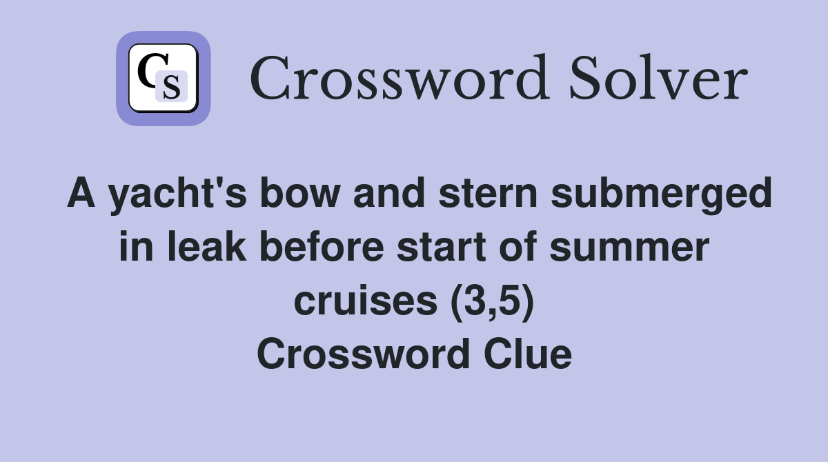 A yacht's bow and stern submerged in leak before start of summer cruises (3,5) Crossword Clue