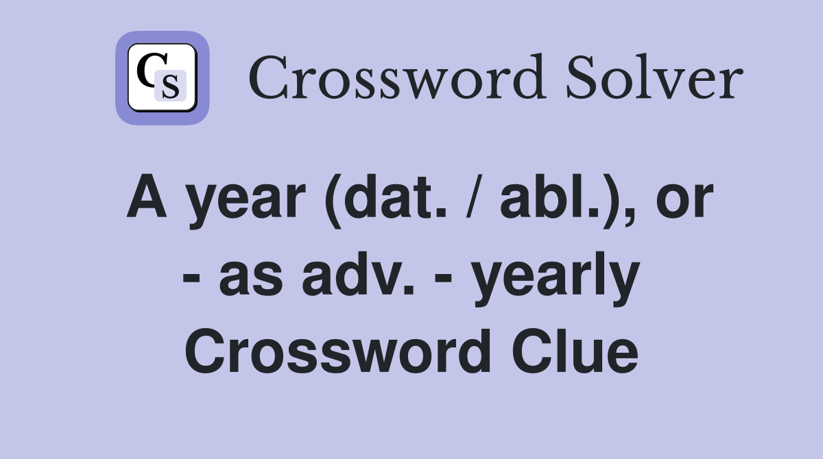 A year (dat. / abl.), or - as adv. - yearly Crossword Clue