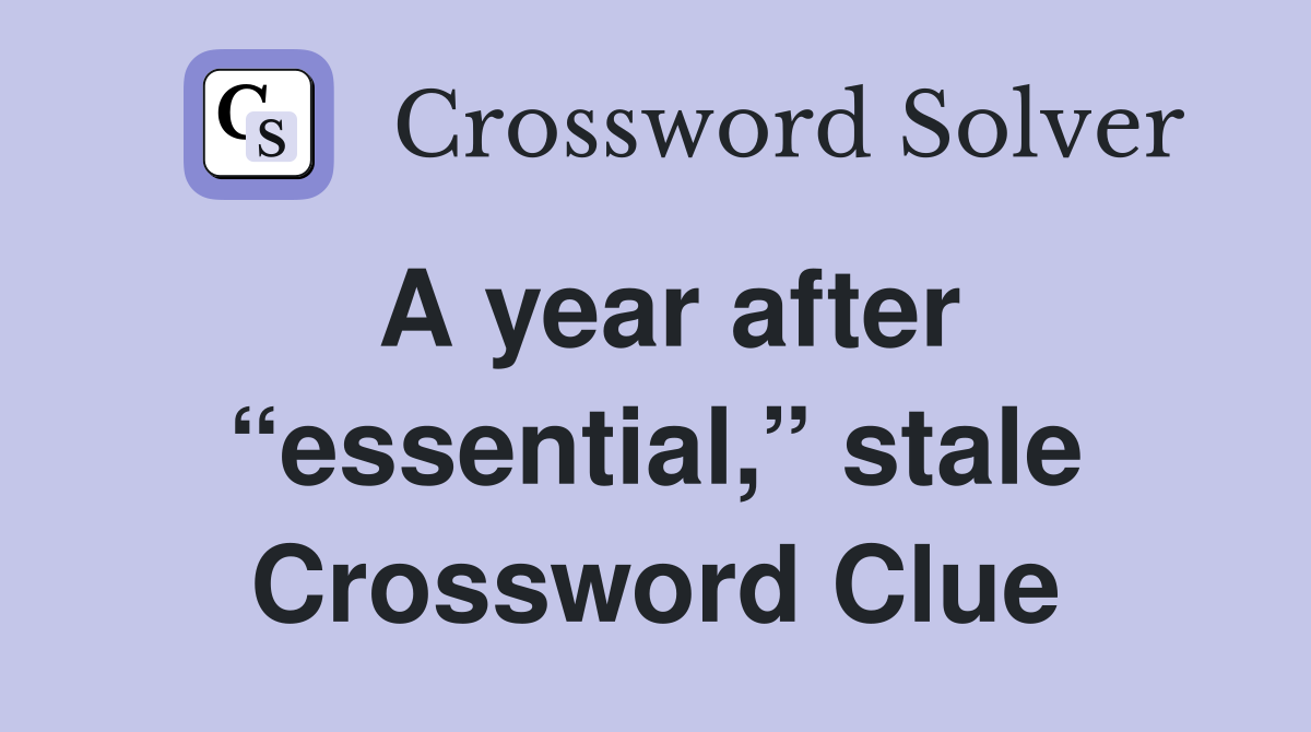 A year after “essential,” stale Crossword Clue
