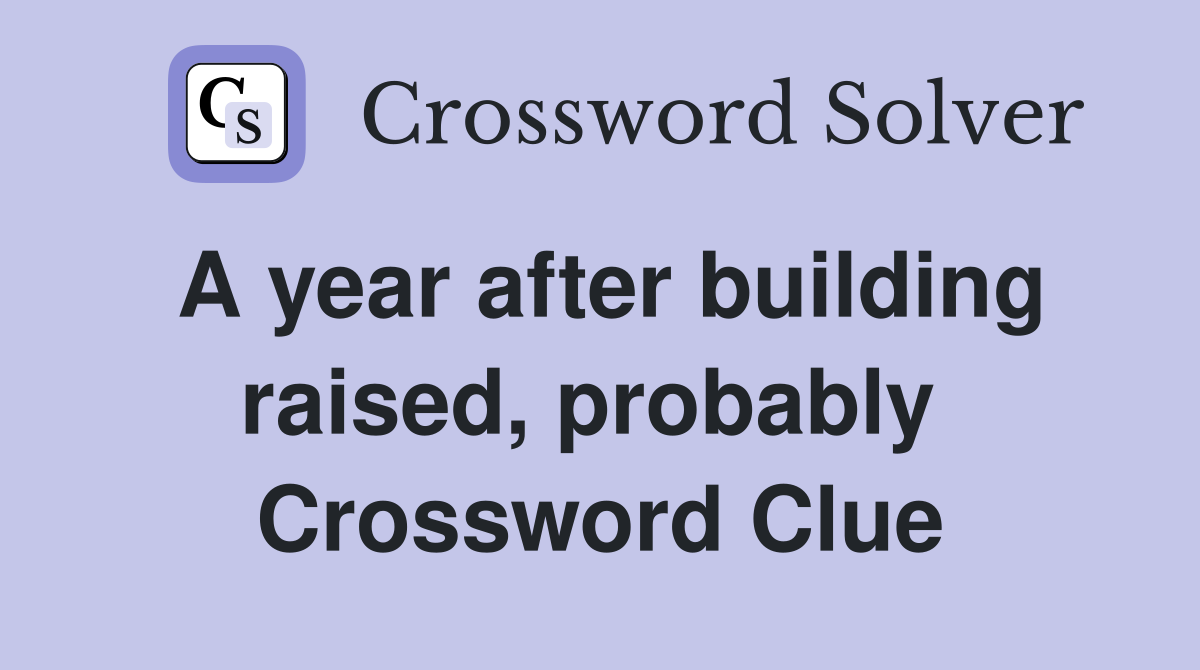 A year after building raised, probably  Crossword Clue