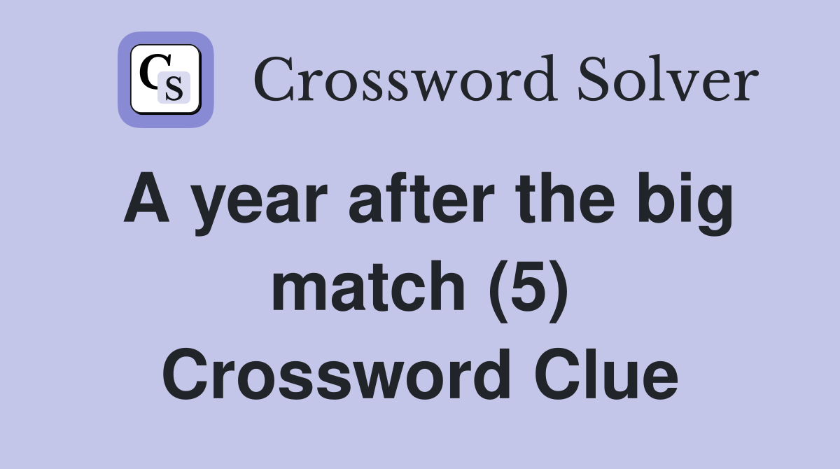 A year after the big match (5) Crossword Clue