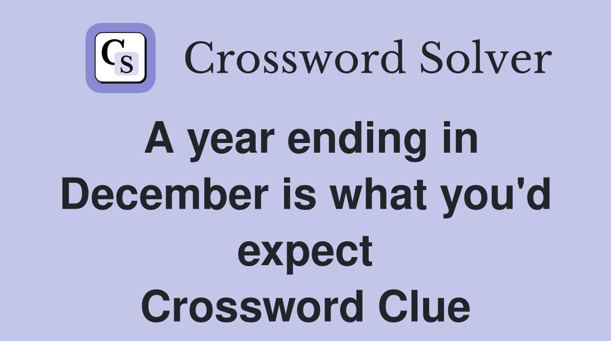 A year ending in December is what you'd expect Crossword Clue