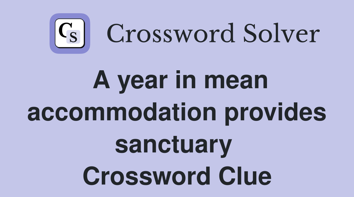 A year in mean accommodation provides sanctuary  Crossword Clue