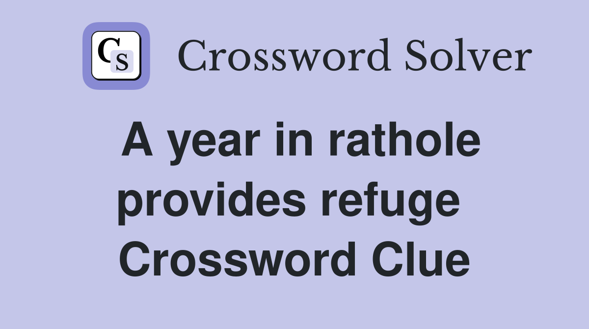 A year in rathole provides refuge  Crossword Clue