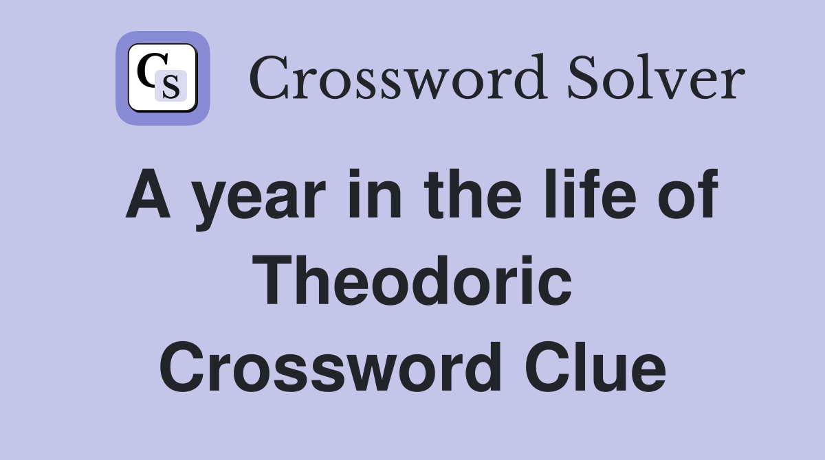 A year in the life of Theodoric Crossword Clue
