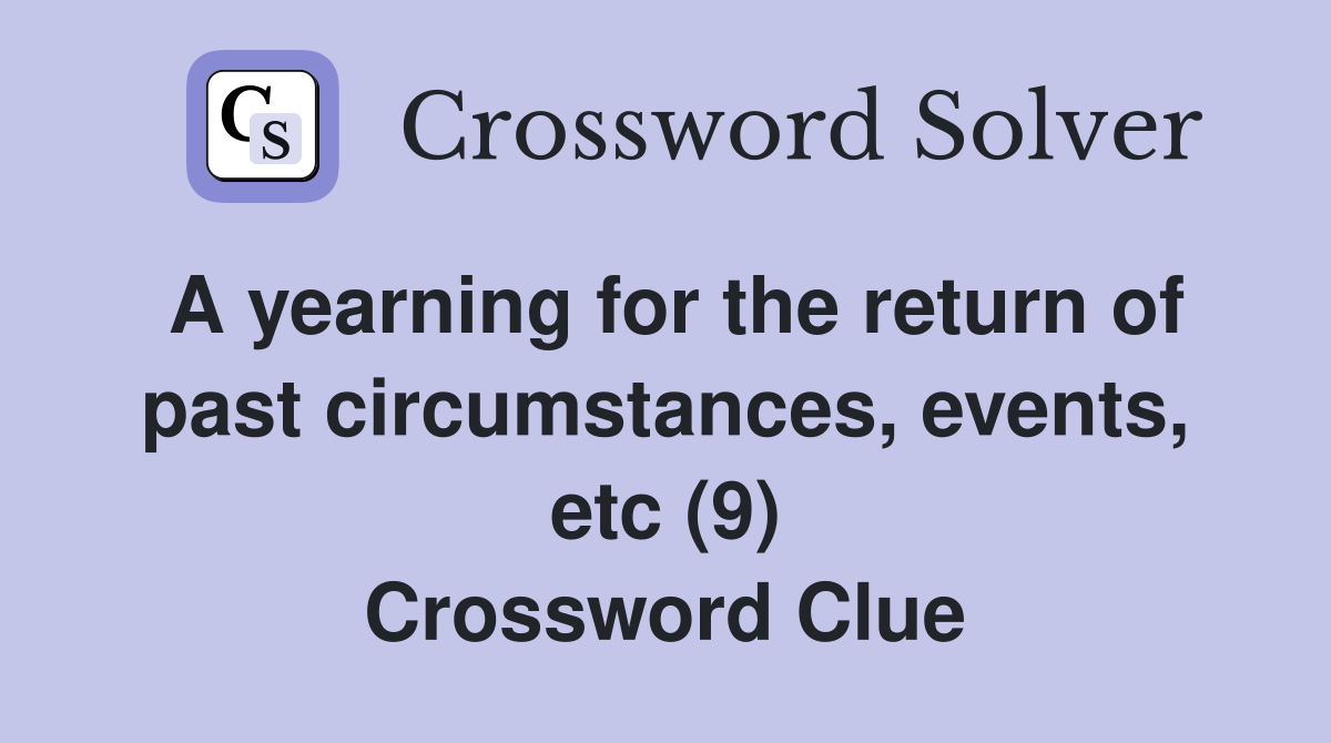 A yearning for the return of past circumstances, events, etc (9) Crossword Clue