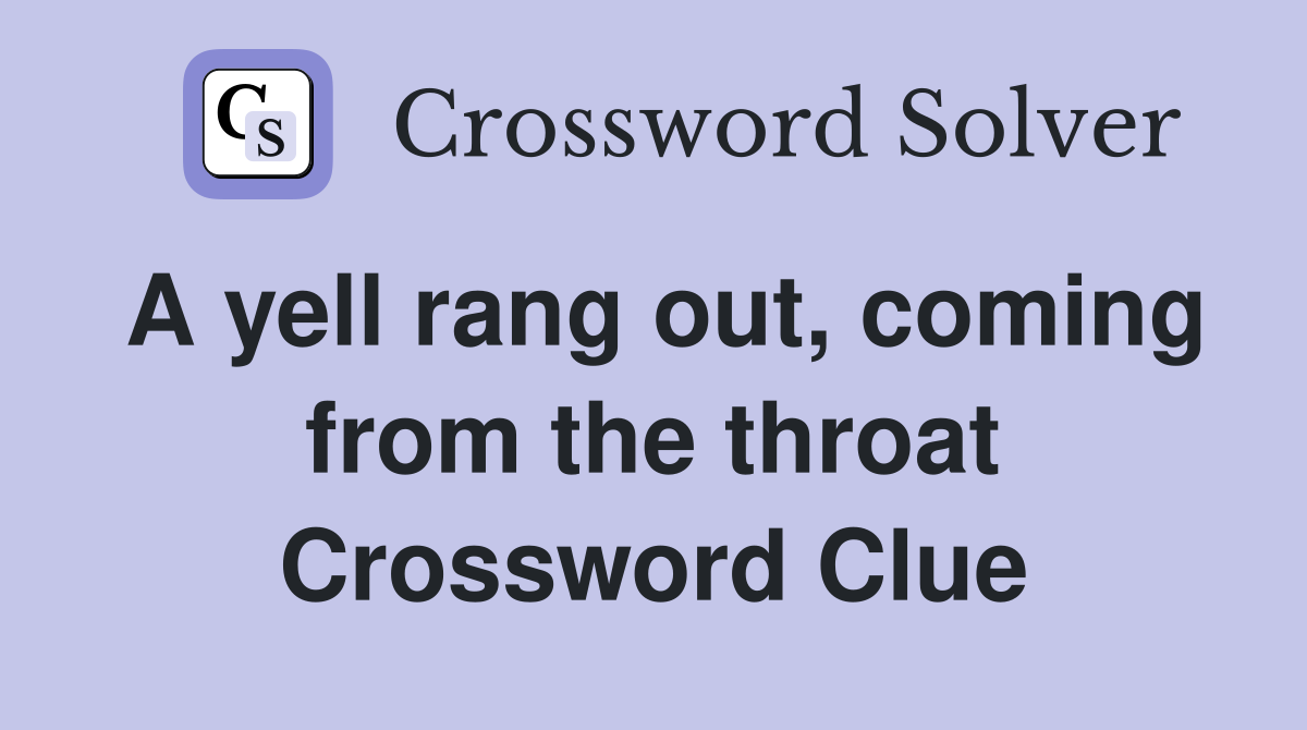 A yell rang out, coming from the throat Crossword Clue