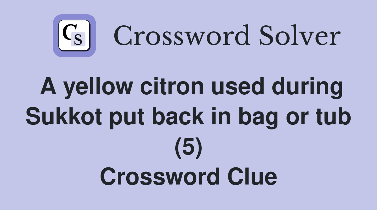 A yellow citron used during Sukkot put back in bag or tub (5) Crossword Clue