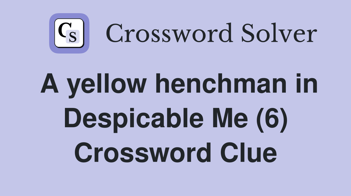 A yellow henchman in Despicable Me (6) Crossword Clue