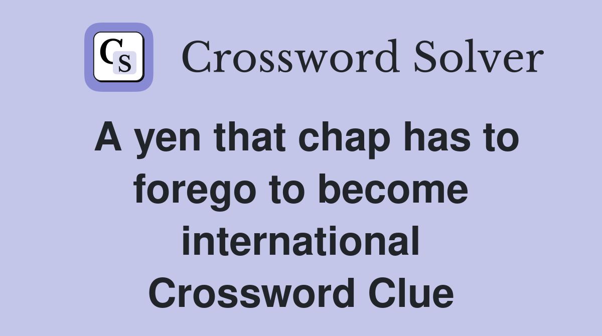 A yen that chap has to forego to become international Crossword Clue