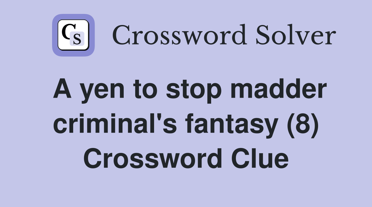 A yen to stop madder criminal's fantasy (8) Crossword Clue