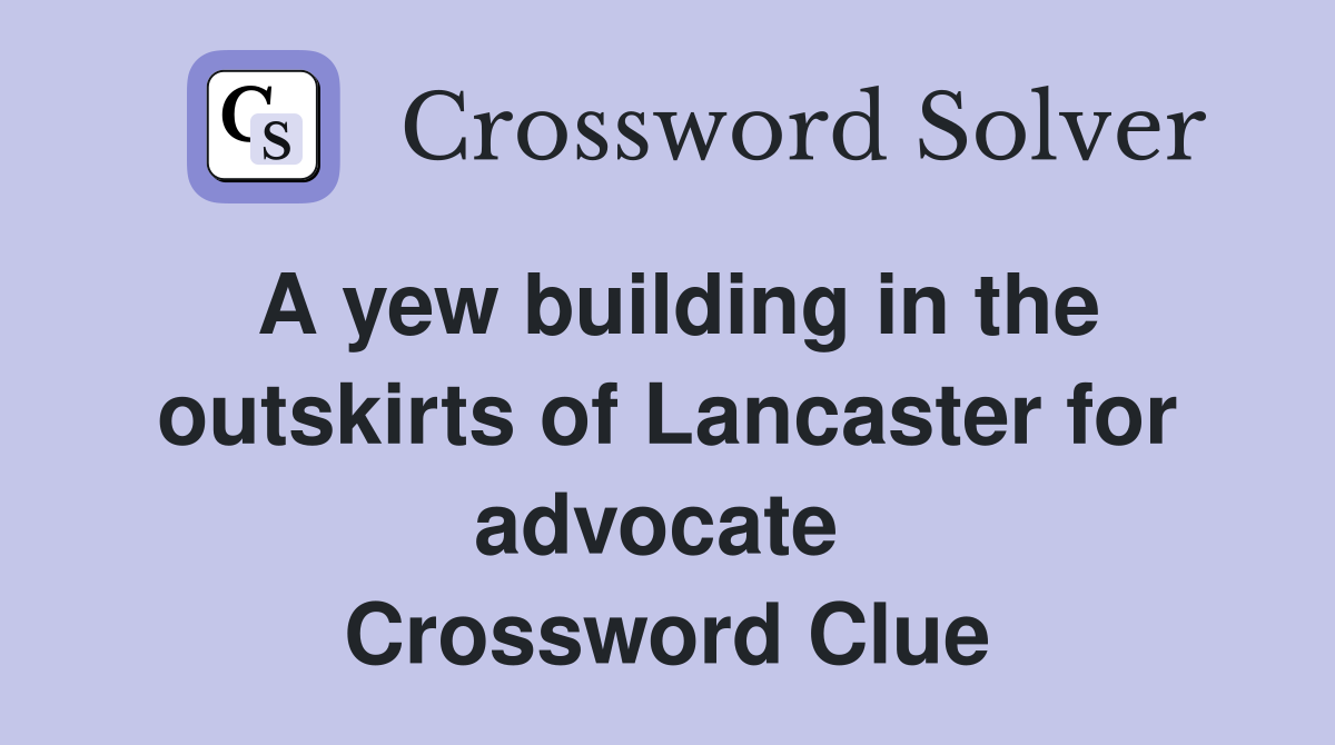 A yew building in the outskirts of Lancaster for advocate  Crossword Clue