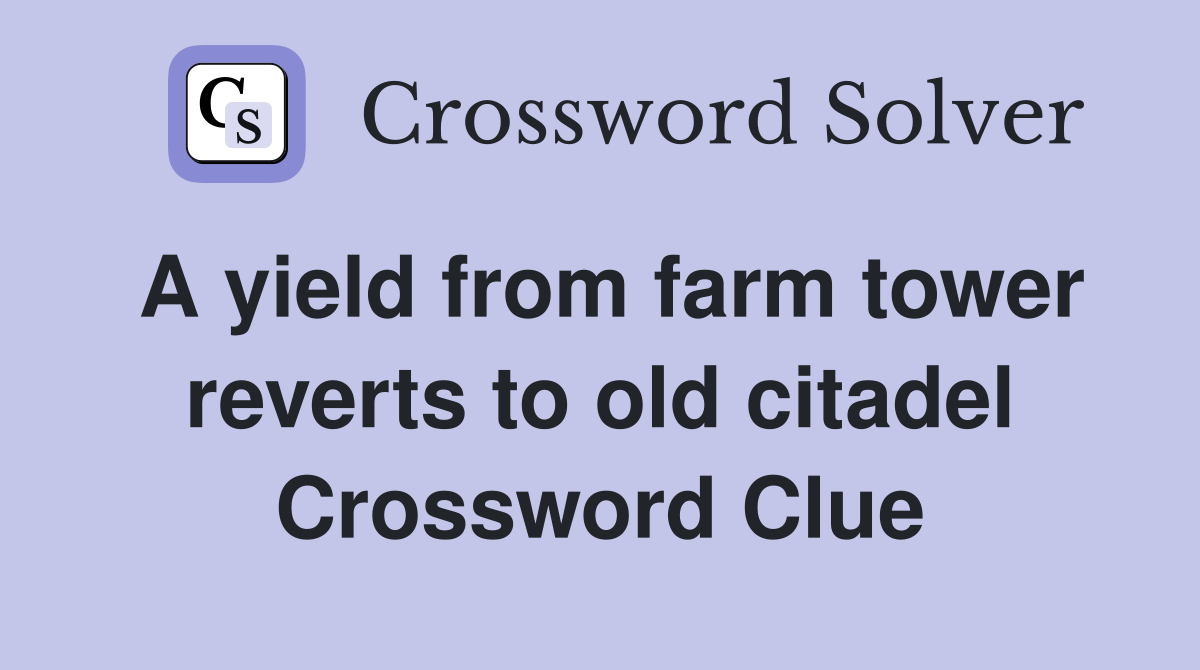 A yield from farm tower reverts to old citadel Crossword Clue