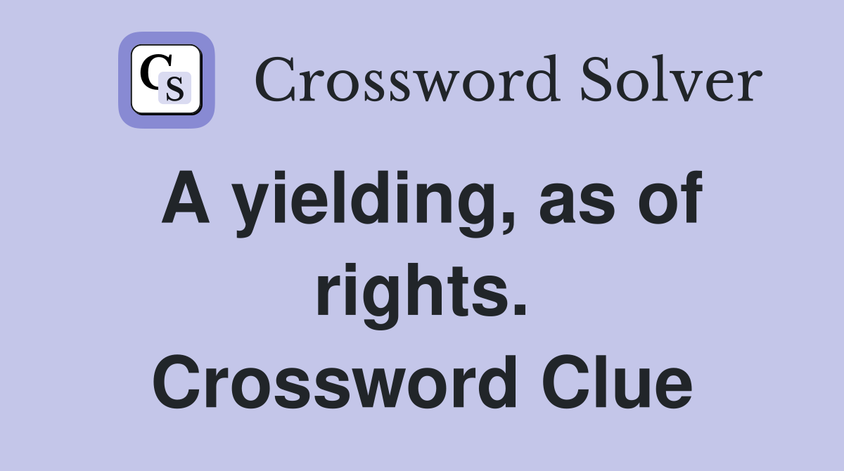 A yielding, as of rights. Crossword Clue