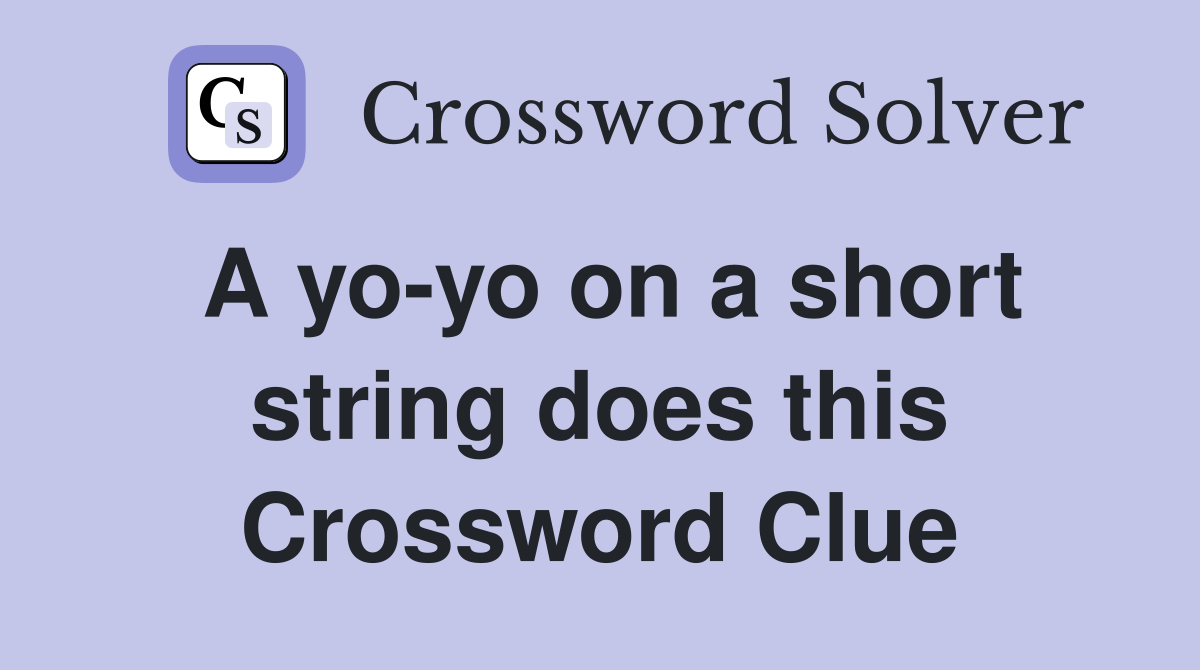 A yo-yo on a short string does this Crossword Clue