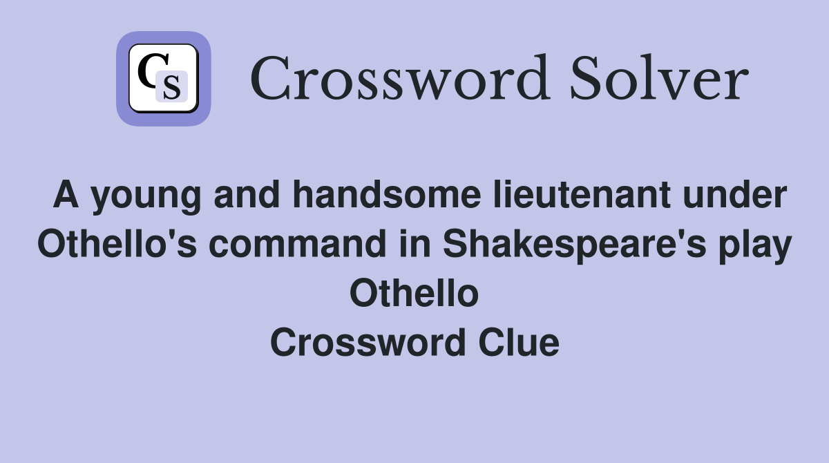 A young and handsome lieutenant under Othello's command in Shakespeare's play Othello Crossword Clue